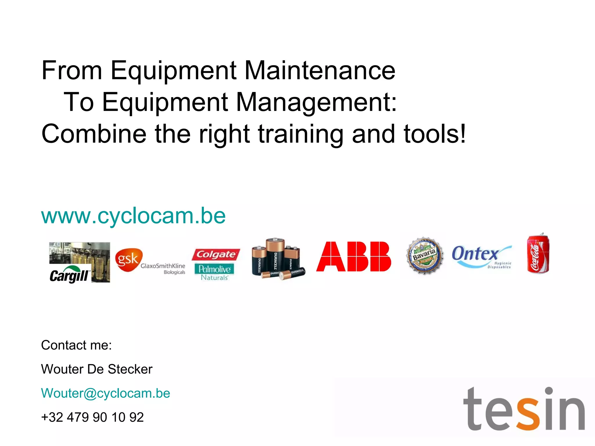 From Equipment Maintenance
  To Equipment Management:
Combine the right training and tools!


www.cyclocam.be




Contact me:
Wouter De Stecker
Wouter@cyclocam.be
+32 479 90 10 92
 