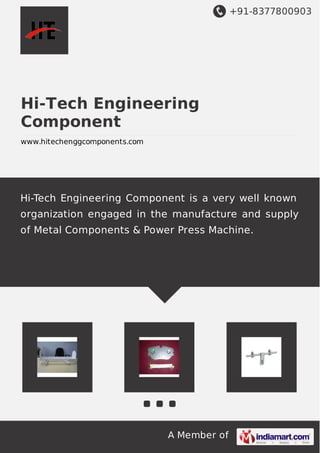 +91-8377800903
A Member of
Hi-Tech Engineering
Component
www.hitechenggcomponents.com
Hi-Tech Engineering Component is a very well known
organization engaged in the manufacture and supply
of Metal Components & Power Press Machine.
 