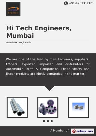 +91-9953361373

Hi Tech Engineers,
Mumbai
www.hitechengineer.in

We are one of the leading manufacturers, suppliers,
traders,

exporter,

importer

and

distributors

of

Automobile Parts & Component. These shafts and
linear products are highly demanded in the market.

A Member of

 