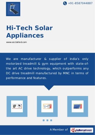 +91-8587044887
A Member of
Hi-Tech Solar
Appliances
www.ecclatled.com
We are manufacturer & supplier of india’s only
motorized treadmill & gym equipment with state-of-
the art AC drive technology, which outperforms any
DC drive treadmill manufactured by MNC in terms of
performance and features.
 