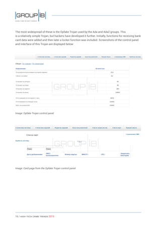 16 / HiGH-Tech Crime Trends 2015
The most widespread of these is the Opfake Trojan used by the Ada and Ada2 groups. This
is a relatively simple Trojan, but hackers have developed it further. Initially, functions for receiving bank
card data were added and then later a locker function was included. Screenshots of the control panel
and interface of this Trojan are displayed below:
Image: Opfake Trojan control panel
Image: Card page from the Opfake Trojan control panel
 