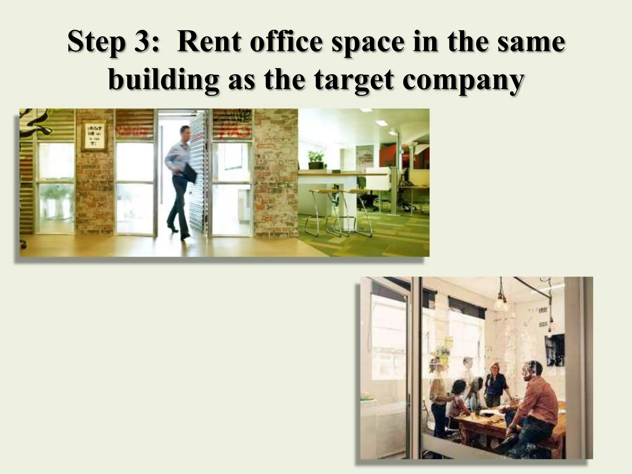 Step 3: Rent office space in the same
building as the target company
 