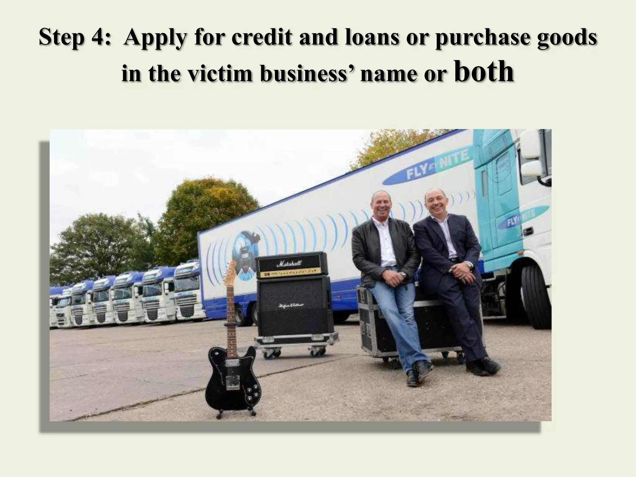 Step 4: Apply for credit and loans or purchase goods
in the victim business’ name or both
 