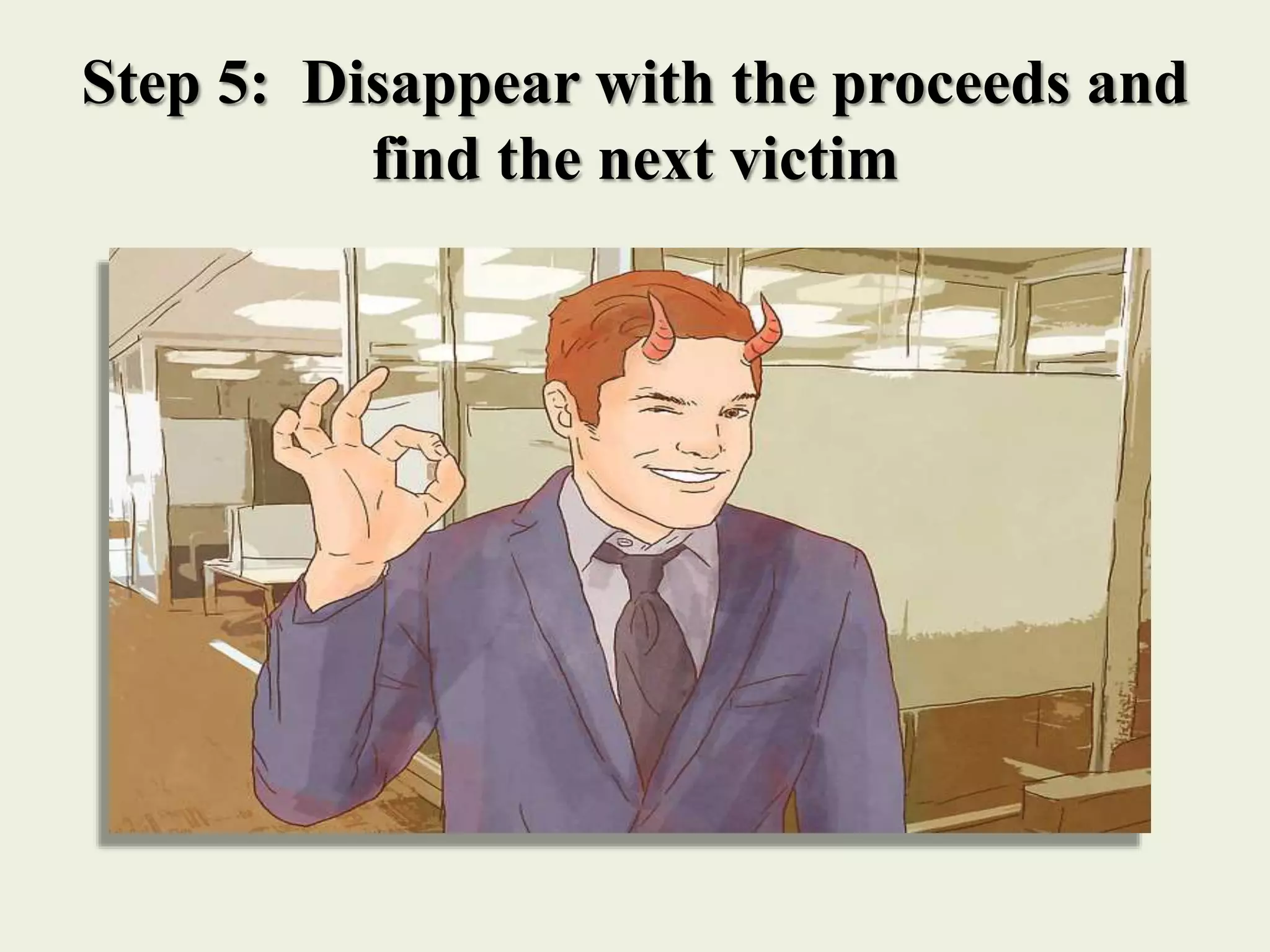 Step 5: Disappear with the proceeds and
find the next victim
 