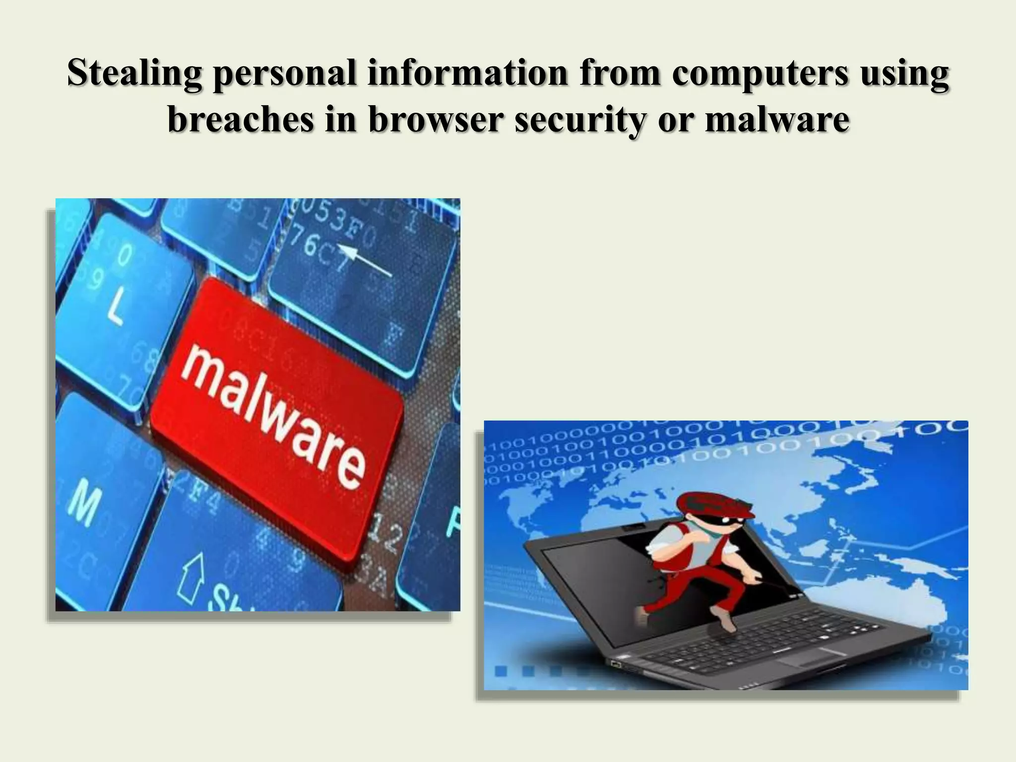 Stealing personal information from computers using
breaches in browser security or malware
 