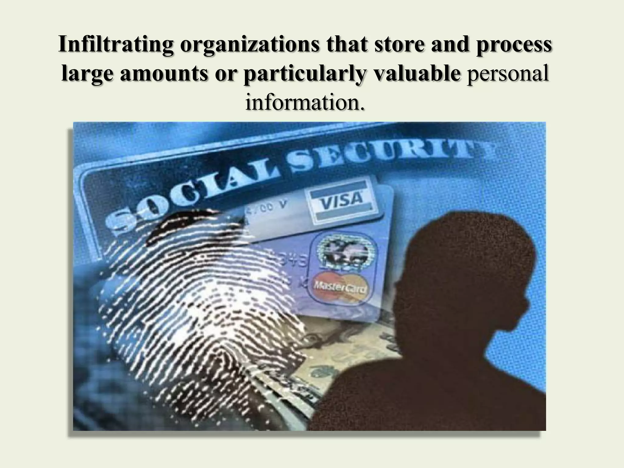 Infiltrating organizations that store and process
large amounts or particularly valuable personal
information.
 