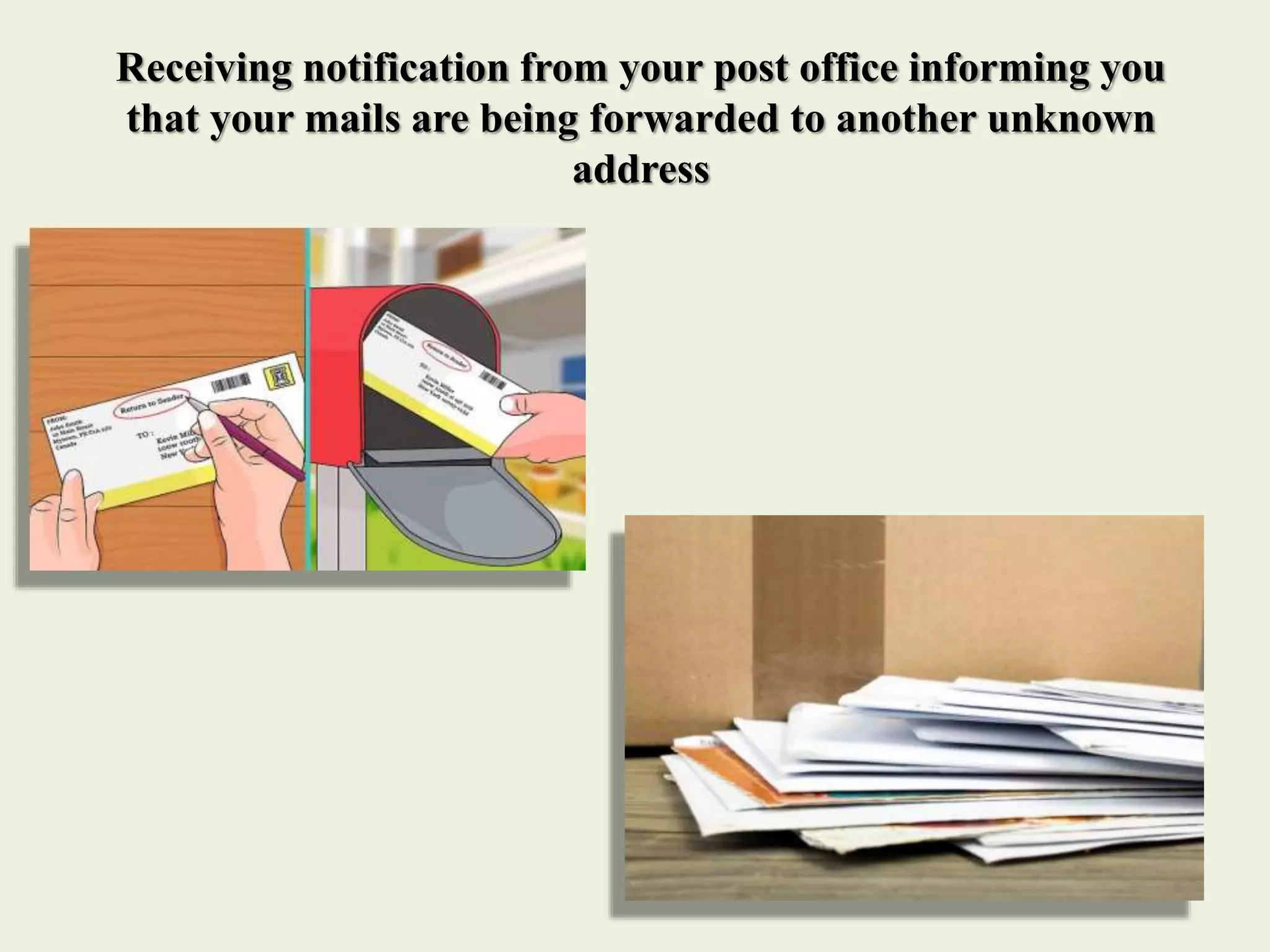 Receiving notification from your post office informing you
that your mails are being forwarded to another unknown
address
 