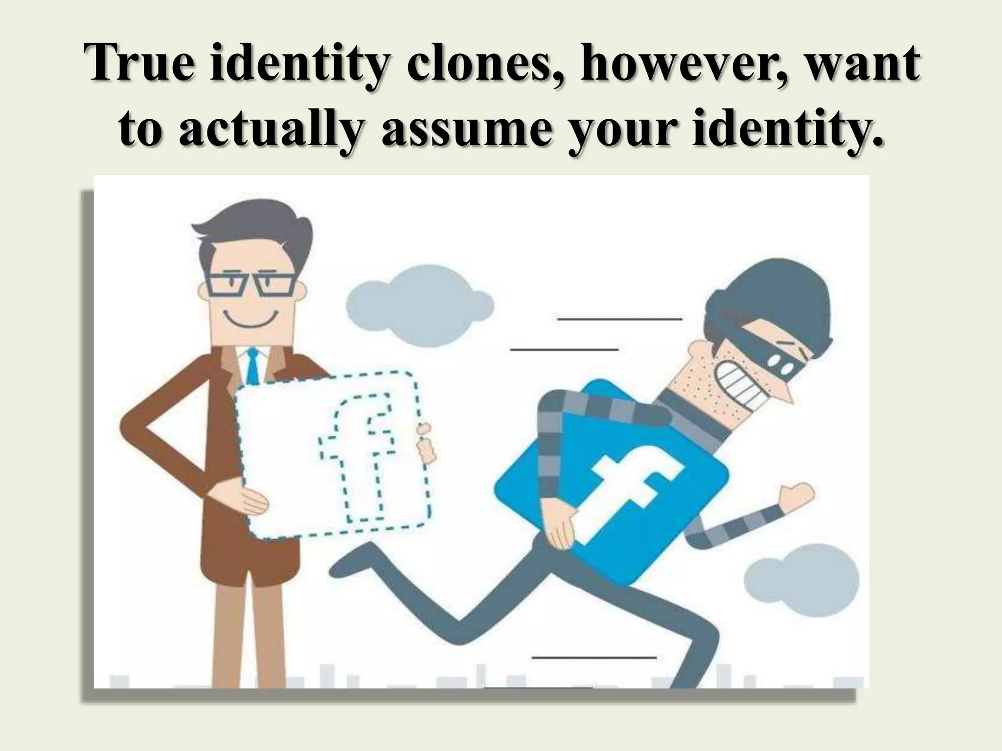True identity clones, however, want
to actually assume your identity.
 