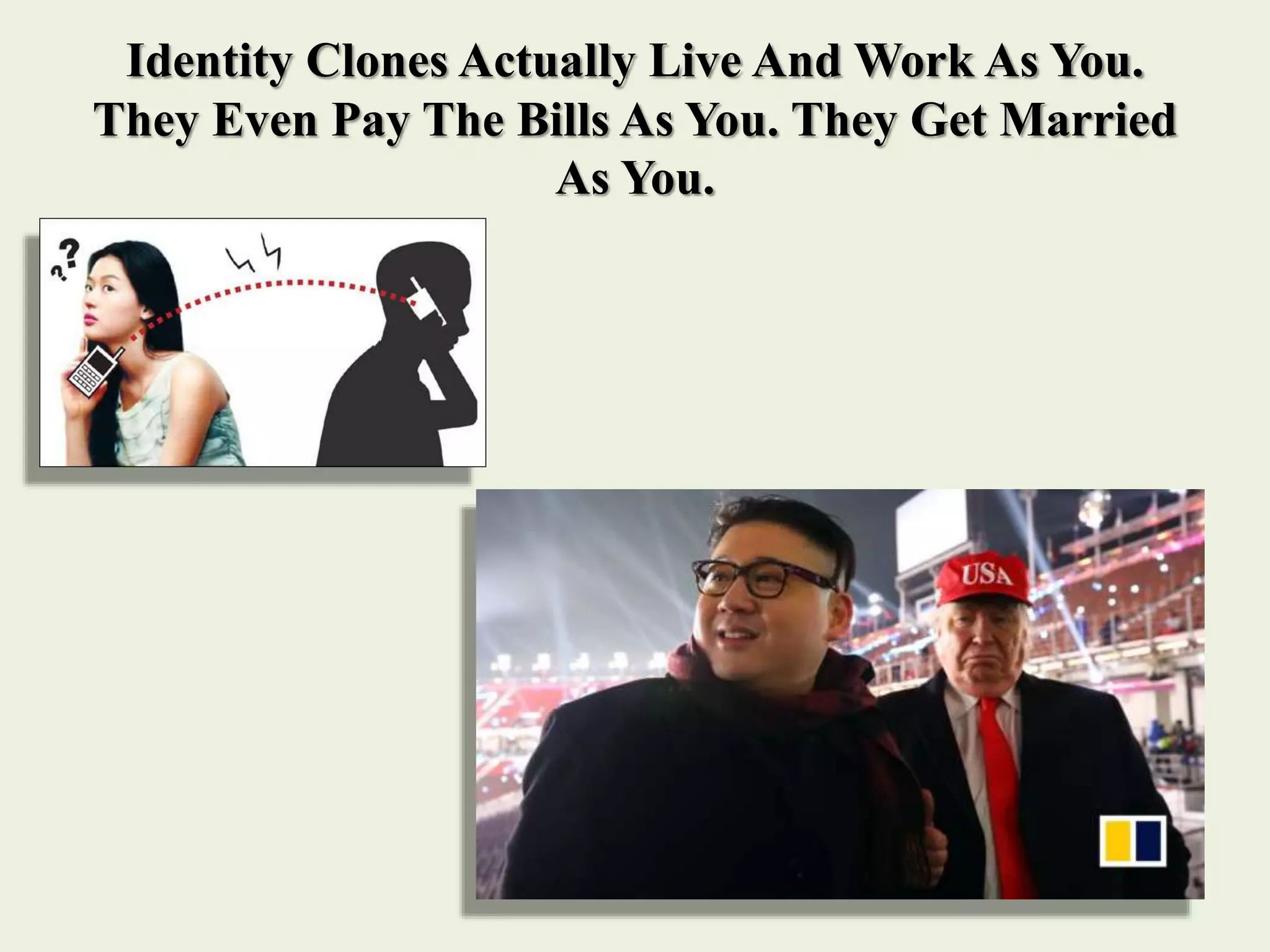 Identity Clones Actually Live And Work As You.
They Even Pay The Bills As You. They Get Married
As You.
 