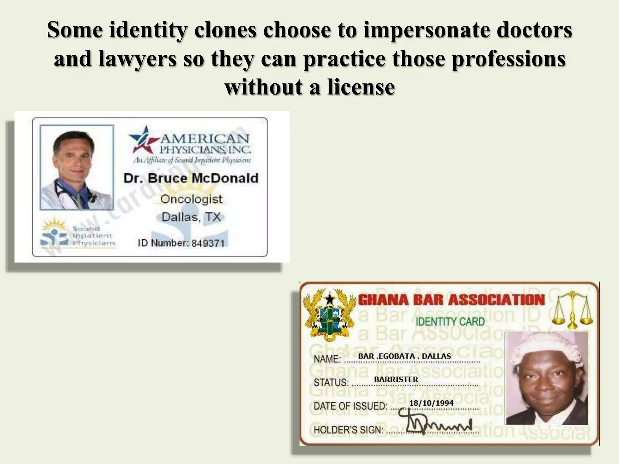 Some identity clones choose to impersonate doctors
and lawyers so they can practice those professions
without a license
 