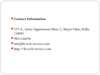 Contact Information
177-A , Garur Appartments Phase-1, Mayur Vihar, Delhi,
110091
9811156476
info@hi-tech-services.com
http://hi-tech-services.com