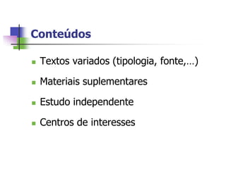 Conteúdos

   Textos variados (tipologia, fonte,…)

   Materiais suplementares

   Estudo independente

   Centros de interesses
 