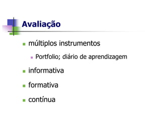 Avaliação

   múltiplos instrumentos
       Portfolio; diário de aprendizagem

   informativa

   formativa

   contínua
 
