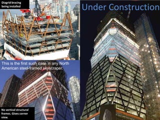 Diagrid bracing
being installed

This is the first such case in any North
American steel-framed skyscraper.

No vertical structural
frames. Gives corner
view.

Under Construction

 