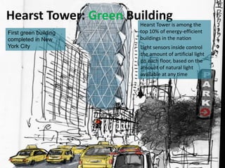 Hearst Tower: Green Building
First green building
completed in New
York City

Hearst Tower is among the
top 10% of energy-efficient
buildings in the nation
Light sensors inside control
the amount of artificial light
on each floor, based on the
amount of natural light
available at any time

 