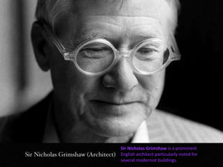 Sir Nicholas Grimshaw is a prominent
English architect particularly noted for
several modernist buildings.

 