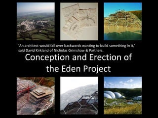 'An architect would fall over backwards wanting to build something in it,'
said David Kirkland of Nicholas Grimshaw & Partners.

Conception and Erection of
the Eden Project

 