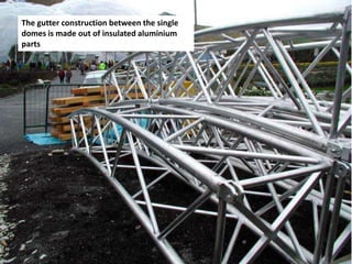 The gutter construction between the single
domes is made out of insulated aluminium
parts

 