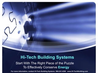 Hi-Tech Building Systems Start With The Right Piece of the Puzzle  To Effectively Conserve  Energy For more information, contact Hi-Tech Building Systems  866-241-4390  www.Hi-TechBuilding.com 