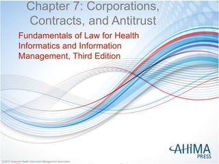 © 2017 American Health Information Management Association© 2017 American Health Information Management Association
Chapter 7: Corporations,
Contracts, and Antitrust
Fundamentals of Law for Health
Informatics and Information
Management, Third Edition
 