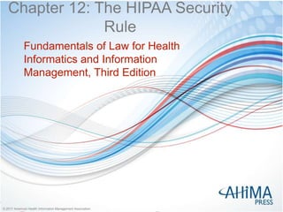 © 2017 American Health Information Management Association© 2017 American Health Information Management Association
Chapter 12: The HIPAA Security
Rule
Fundamentals of Law for Health
Informatics and Information
Management, Third Edition
 