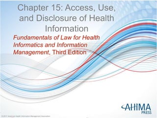 © 2017 American Health Information Management Association© 2017 American Health Information Management Association
Chapter 15: Access, Use,
and Disclosure of Health
Information
Fundamentals of Law for Health
Informatics and Information
Management, Third Edition
 