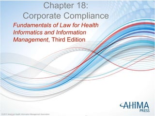 © 2017 American Health Information Management Association© 2017 American Health Information Management Association
Chapter 18:
Corporate Compliance
Fundamentals of Law for Health
Informatics and Information
Management, Third Edition
 