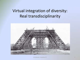 Virtual integration of diversity: Real transdisciplinarity 1 KA Watson, Coastline CC 