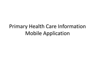 Primary Health Care Information 
Mobile Application 
 