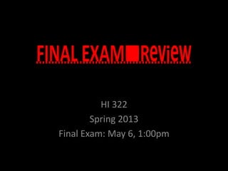 HI 322
Spring 2013
Final Exam: May 6, 1:00pm
 