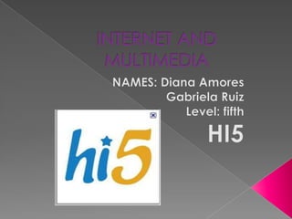INTERNET AND MULTIMEDIA NAMES: Diana Amores Gabriela Ruiz Level: fifth HI5 