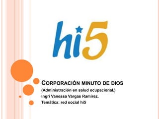 CORPORACIÓN MINUTO DE DIOS
(Administración en salud ocupacional.)
Ingri Vanessa Vargas Ramírez.
Temática: red social hi5
 