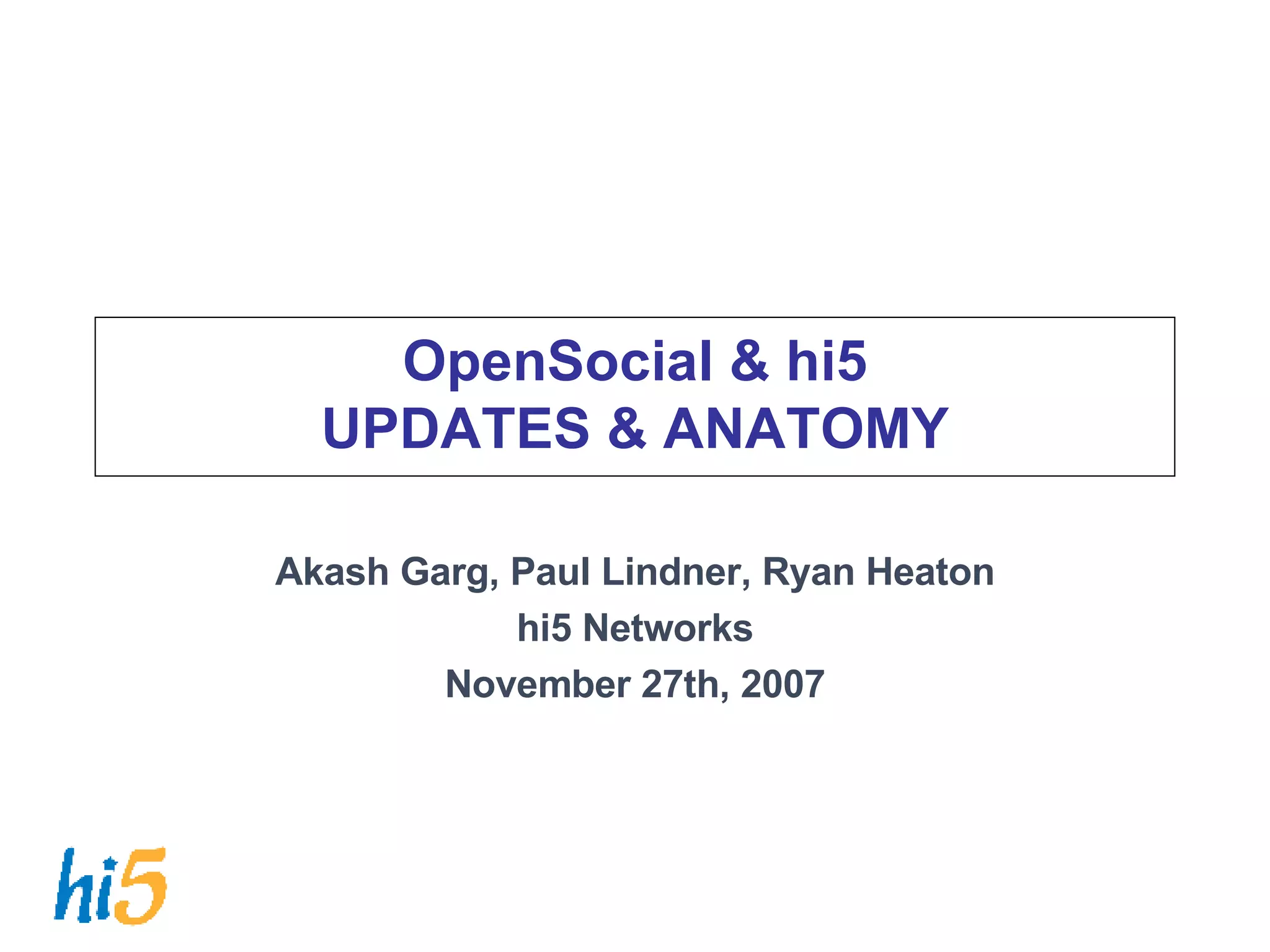 OpenSocial & hi5 UPDATES & ANATOMY Akash Garg, Paul Lindner, Ryan Heaton hi5 Networks November 27th, 2007 