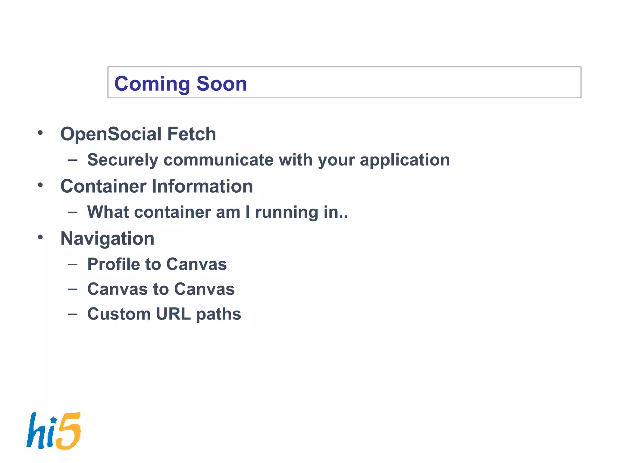 Coming Soon OpenSocial Fetch Securely communicate with your application Container Information What container am I running in.. Navigation Profile to Canvas Canvas to Canvas Custom URL paths 