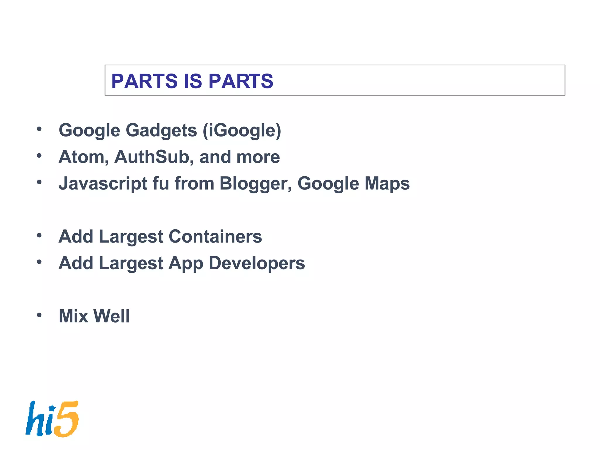 PARTS IS PARTS Google Gadgets (iGoogle) Atom, AuthSub, and more Javascript fu from Blogger, Google Maps  Add Largest Containers Add Largest App Developers Mix Well 