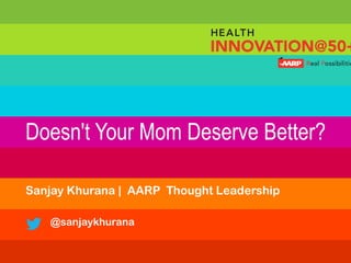 Doesn't Your Mom Deserve Better?
Sanjay Khurana | AARP Thought Leadership
@sanjaykhurana
 