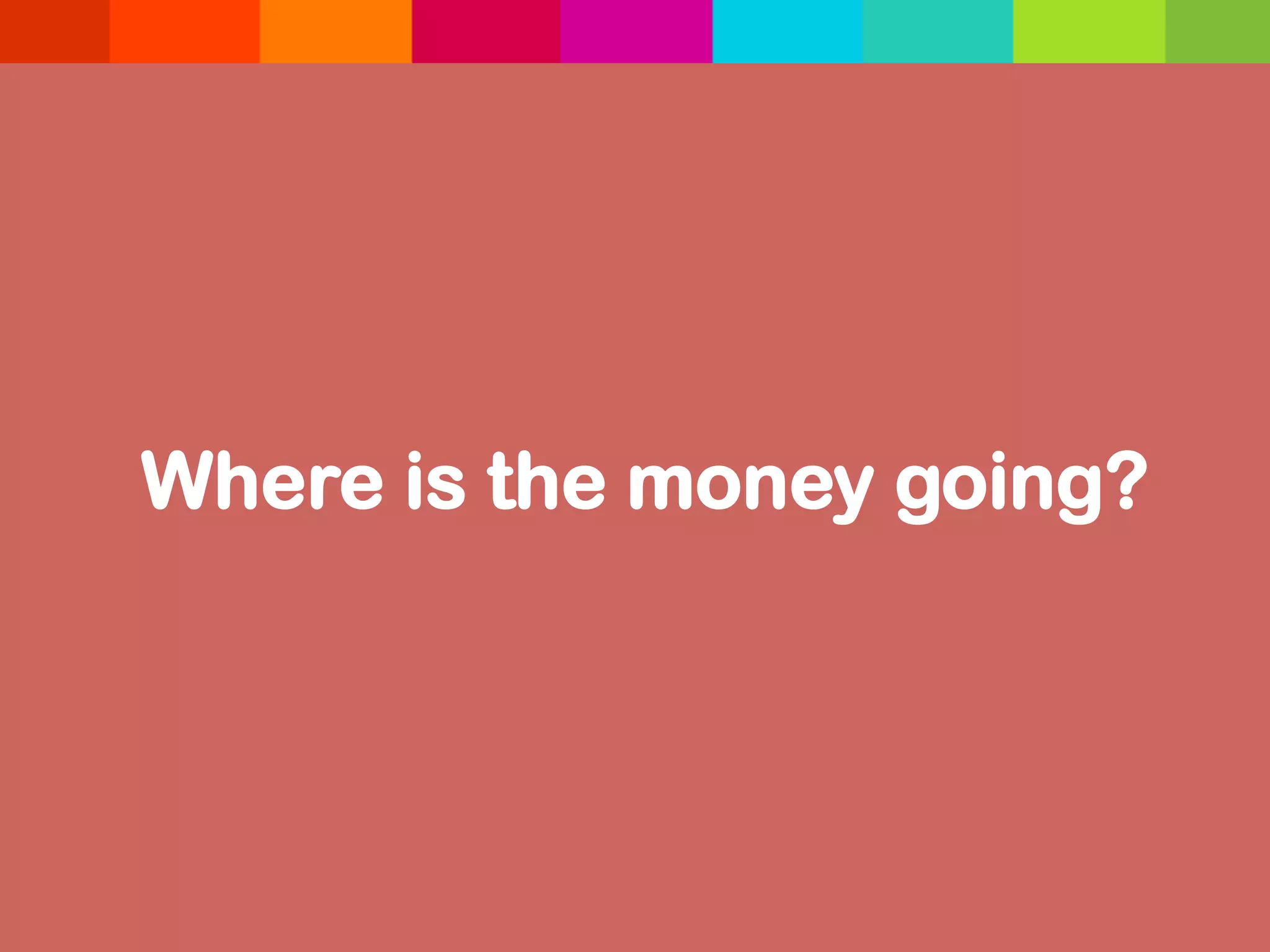 Where is the money going?	
  
 