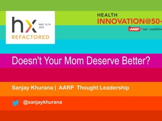 Doesn't Your Mom Deserve Better?
Sanjay Khurana | AARP Thought Leadership
@sanjaykhurana
 