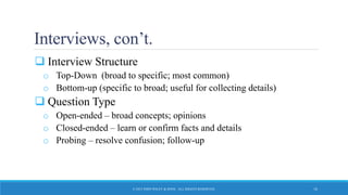 Interviews, con’t.
 Interview Structure
o Top-Down (broad to specific; most common)
o Bottom-up (specific to broad; useful for collecting details)
 Question Type
o Open-ended – broad concepts; opinions
o Closed-ended – learn or confirm facts and details
o Probing – resolve confusion; follow-up
© 2015 JOHN WILEY & SONS. ALL RIGHTS RESERVED. 16
 
