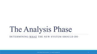 The Analysis Phase
DETERMINING WHAT THE NEW SYSTEM SHOULD DO
© 2015 JOHN WILEY & SONS. ALL RIGHTS RESERVED. 3
 