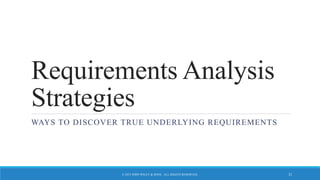 Requirements Analysis
Strategies
WAYS TO DISCOVER TRUE UNDERLYING REQUIREMENTS
© 2015 JOHN WILEY & SONS. ALL RIGHTS RESERVED. 33
 