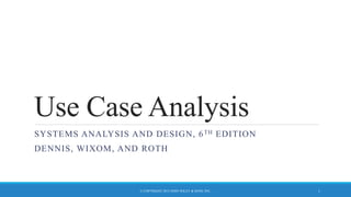 Use Case Analysis
SYSTEMS ANALYSIS AND DESIGN, 6TH EDITION
DENNIS, WIXOM, AND ROTH
© COPYRIGHT 2015 JOHN WILEY & SONS, INC. 1
 