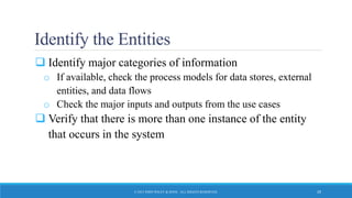 Identify the Entities
 Identify major categories of information
o If available, check the process models for data stores, external
entities, and data flows
o Check the major inputs and outputs from the use cases
 Verify that there is more than one instance of the entity
that occurs in the system
© 2015 JOHN WILEY & SONS. ALL RIGHTS RESERVED. 29
 