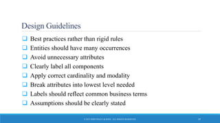 Design Guidelines
 Best practices rather than rigid rules
 Entities should have many occurrences
 Avoid unnecessary attributes
 Clearly label all components
 Apply correct cardinality and modality
 Break attributes into lowest level needed
 Labels should reflect common business terms
 Assumptions should be clearly stated
© 2015 JOHN WILEY & SONS. ALL RIGHTS RESERVED. 37
 