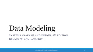 Data Modeling
SYSTEMS ANALYSIS AND DESIGN, 6TH EDITION
DENNIS, WIXOM, AND ROTH
© 2015 JOHN WILEY & SONS. ALL RIGHTS RESERVED. 1
 