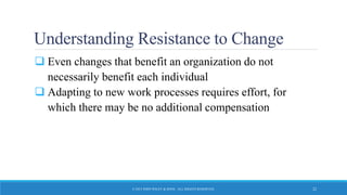 Understanding Resistance to Change
 Even changes that benefit an organization do not
necessarily benefit each individual
 Adapting to new work processes requires effort, for
which there may be no additional compensation
© 2015 JOHN WILEY & SONS. ALL RIGHTS RESERVED. 22
 