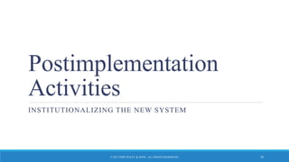 Postimplementation
Activities
INSTITUTIONALIZING THE NEW SYSTEM
© 2015 JOHN WILEY & SONS. ALL RIGHTS RESERVED. 30
 