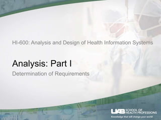 HI-600: Analysis and Design of Health Information Systems
Analysis: Part I
Determination of Requirements
 