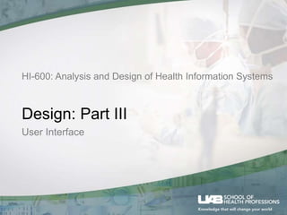 HI-600: Analysis and Design of Health Information Systems
Design: Part III
User Interface
 