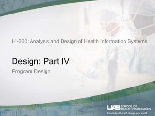 HI-600: Analysis and Design of Health Information Systems
Design: Part IV
Program Design
 